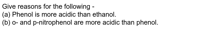 Give reasons for the following - (a) Phenol is more acidic than ethanol. (b) o- and p-nitrophenol are more acidic than phenol.