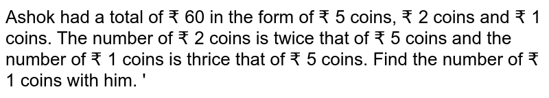 Ashok had a total of ₹ 60 in the form of ₹ 5 coins, ₹ 2 coins and ₹ 1 coins. The number of ₹ 2 coins is twice that of ₹ 5 coins and the number of ₹ 1 coins is thrice that of ₹ 5 coins. Find the number of ₹ 1 coins with him. '