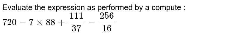 Evaluate the expression as performed by a compute : 720-7xx88+(111)/(37)-(256)/(16)