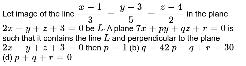Let Image Of The Line X 1 3 Y 3 5 Z 4 2 In The Plane 2x Y Z 3 0 Be Ldot A Plane 7x P Y Q Z R 0 Is Such That It Contains The Line L And Perpendicular To The Plane 2x Y Z 3 0 Then