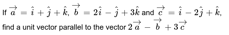 If `vec a = hat i + hat j + hat k`, `vec b = 2 hat i - hat j + 3 hat k` and `vec c = hat i - 2 hat j + hat k`, find a unit vector parallel to the vector `2 veca - vec b + 3 vec c`