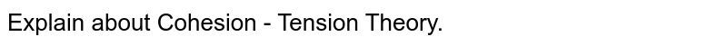 Explain about Cohesion - Tension Theory.
