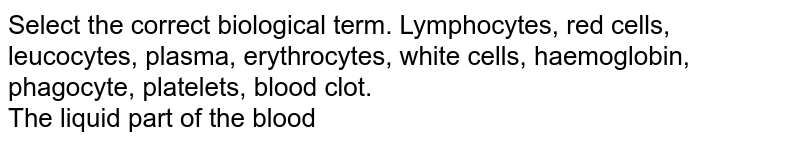 Select the correct biological term. Lymphocytes, red cells, leucocytes, plasma, erythrocytes, white cells, haemoglobin, phagocyte, platelets, blood clot. The liquid part of the blood