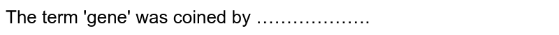 The term 'gene' was coined by ……………….