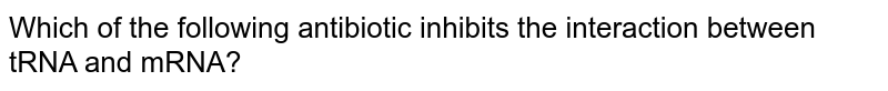 Which of the following antibiotic inhibits the interaction between tRNA and mRNA?