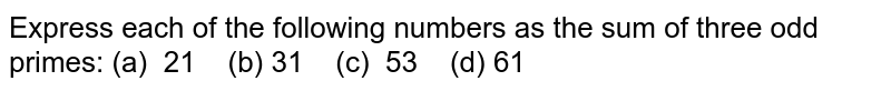 Express each of the following numbers as the  sum of three odd primes:(a)  21     (b) 31    (c)  53     (d) 61