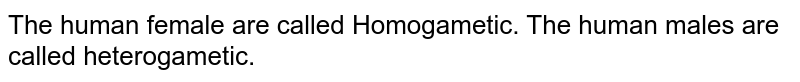 The human female are called Homogametic. The human males are called heterogametic.