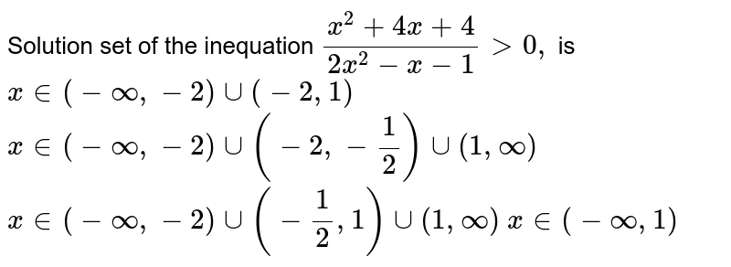 Solution set of the inequation `(x^2+4x+4)/(2x^2-x-1)>0,`
is
 `x in (-oo,-2)uu(-2,1)`

 `x in (-oo,-2)uu(-2,-1/2)uu(1,oo)`

 `x in (-oo,-2)uu(-1/2,1)uu(1,oo)`

 `x in (-oo,1)`