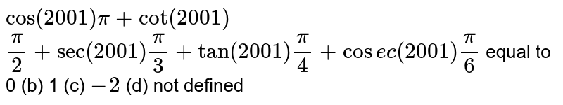 cos(2001)pi+cot(2001)(pi)/(2)+sec(2001)(pi)/(3)+tan(2001)(pi)/(4)+csc(2001)(pi)/(6) equal to 0(b)1(c)-2(d) not defined