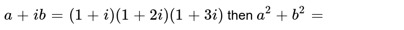 `a+ib=(1+i)(1+2i)(1+3i)` then `a^(2)+b^(2)=`