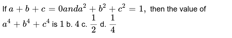 If a+b+c=0 and a^(2)+b^(2)+c^(2)=1, then the value of a^(4)+b^(4)+c^(4) is 1 b.4 c.(1)/(2) d.(1)/(4)