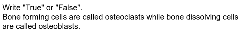 Write "True" or "False". <br> Bone forming cells are called osteoclasts while bone dissolving cells are called osteoblasts. 