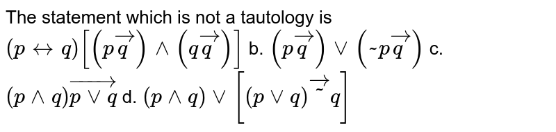 The statement which is not a tautology is (p harr q)[(p rarr q)^^(q rarr q)] b.(p rarr q)vv(sim p rarr q) c.(p^^q)rarr(p vv q)d(p^^q)vv[(p vv q)rarr-q]
