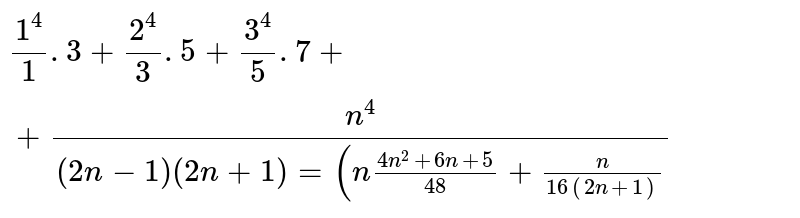 (1^(4))/(1.3)+(2^(4))/(3.5)+(3^(4))/(5.7)+......+(n^(4)) /((2n-1)(2n+1))=(n(4n^(2)+6n+5))/(48)+(n)/(16(2n+1))