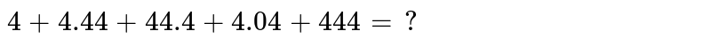 `4+4.44+44.4+4.04+444=?`