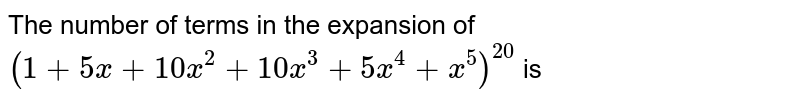 The number of terms in the expansion of `(1+5x+10x^(2)+10x^(3)+5x^(4)+x^(5))^(20)` is