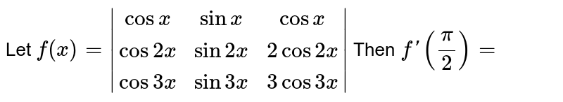 Let `f(x)=|(cosx,sinx,cosx),(cos2x,sin2x,2cos2x),(cos3x,sin3x,3cos3x)|` Then `f'(pi/2)=` 