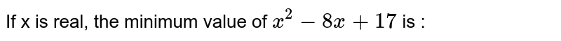 If x is real, the minimum value of `x^(2)-8x+17` is : 