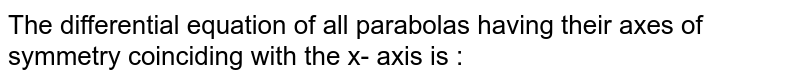 The differential equation of all parabolas having their axes of symmetry coinciding with the x- axis is : 