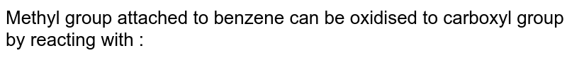 Methyl group attached to benzene can be oxidised to carboxyl group by reacting with :