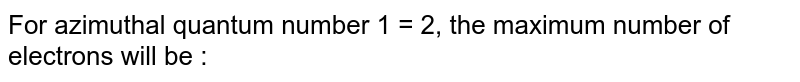 For azimuthal quantum number 1 = 2, the maximum number of electrons will be :