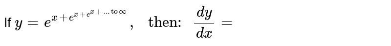 If `y=e^(x+e^(x+e^(x+..."to"oo)))," then: "(dy)/(dx)=`
