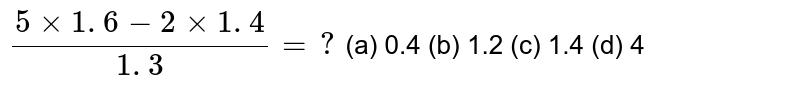 (5xx1.6-2xx1.4)/(1.4(d)4^(1.3))=?( a) 0.4(b)1.2 (c)