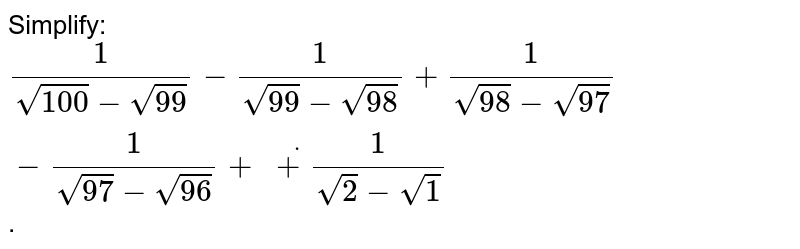 Simplify 1 Sqrt 100 Sqrt 99 1 Sqrt 99 Sqrt 98 1 Sqrt 98 Sqrt 97 1 Sqrt 97 Sqrt 96 Dot 1 Sqrt 2 Sqrt 1
