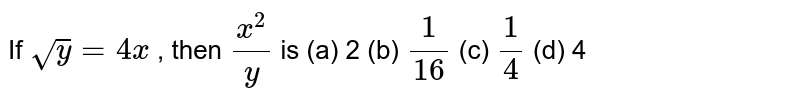 If sqrt(y)=4x, then (x^(2))/(y) is (a) 2 (b) (1)/(16) (c) (1)/(4) (d) 4