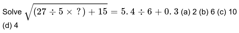 Solve sqrt((27-:5xx?)+15)=5.4-:6+0.3 (a) 2 (b) 6(c)10(d)4