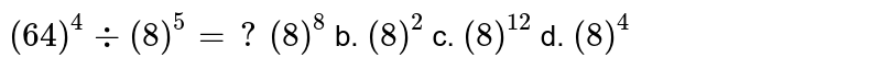 `(64)^4-:(8)^5=?`

`(8)^8`
b. `(8)^2`
c. `(8)^(12)`
d. `(8)^4`