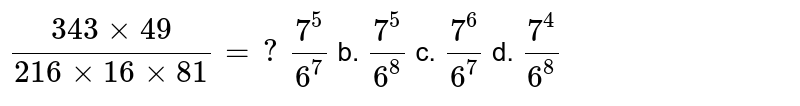 (343xx49)/(216xx16xx81)=?(7^(5))/(6^(7))b*(7^(5))/(6^(8))c*(7^(6))/(6^(7))d*(7^(4))/(6^(8))