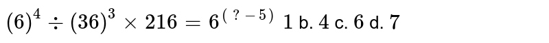 (6)^(4)-:(36)^(3)xx216=6^((7-5))1 b.4 c.6 d.7