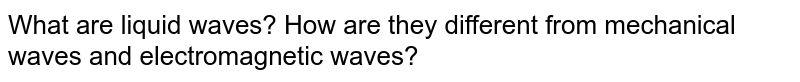 What are liquid waves? How are they different from mechanical waves and electromagnetic waves?