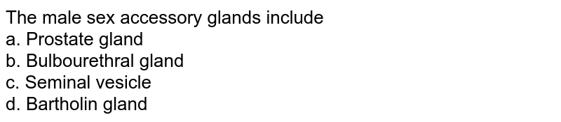 The male sex accessory glands include a. Prostate gland b. Bulbourethral gland c. Seminal vesicle d. Bartholin gland