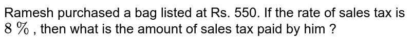 Ramesh purchased a bag listed at Rs. 550. If the rate of sales tax is 8% , then what is the amount of sales tax paid by him ?