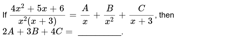 If (4x^(2)+5x+6)/(x^(2)(x+3))=(A)/(x)+(B)/(x^(2))+(C )/(x+3) , then 2A+3B+4C= __________.