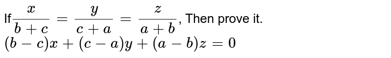 If (x)/(b+c)=(y)/(c+a)=(z)/(a+b) , Then prove it. (b-c)x+(c-a)y+(a-b)z=0
