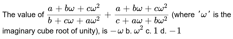  The value of `(a+bomega+comega^2)/(b+comega+aomega^2)+(a+bomega+comega^2)/(c+aomega+bomega^2)`
(where `'omega'`
is the imaginary cube root of unity), is
a.`-omega`
b. `omega^2`
c. `1`
d. `-1`