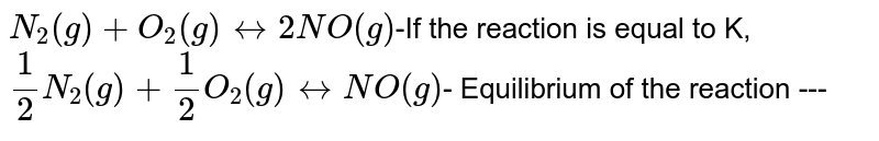 N_2(g) +O_2(g) leftrightarrow 2NO(g) -If the reaction is constant K, 1/2 N_2(g) +1/2O_2(g) leftrightarrow NO(g) - Equilibrium of the reaction ---