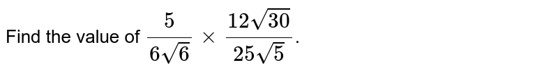 Find the value of 5/(6sqrt(6)) xx (12sqrt(30))/(25sqrt(5)) .