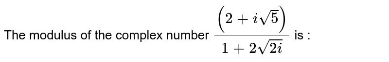 The modulus of the complex number `((2 + isqrt(5)))/(1 + 2sqrt(2i))` is : 