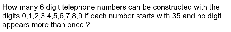 How many 6 digit telephone numbers can be constructed with the digits 0,1,2,3,4,5,6,7,8,9 if each number starts with 35 and no digit appears more than once ?