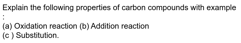 Explain the following properties of carbon compounds with example : (a) Oxidation reaction (b) Addition reaction (c ) Substitution.