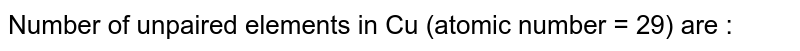 Number of unpaired elements in Cu (atomic number = 29) are :