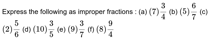 Express the following as improper fractions: (a) (7)(3)/(4) (b) (5)(6)/(7) (c) (2)(5)/(6) (d) (10)(3)/(5) (e) (9) (3)/(7) (f) (8)(9)/(4)