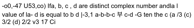 If a,b,c,d are distinct complex number and |a|=|b|=|c|=|d|=3,|a-b|=|b-c|=|c-d|=sqrt(3) then the value of |a-d| is equals to