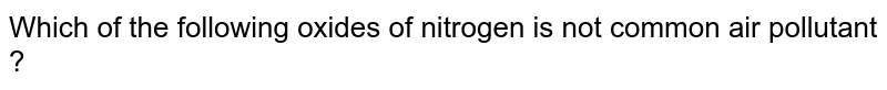 Which of the following oxides of nitrogen is not common air pollutant ?