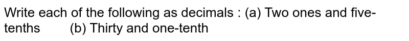 Write each of the following as decimals : (a) Two ones and five-tenths (b) Thirty and one- tenth