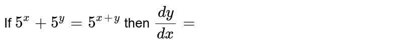 If `5^(x)+5^(y)=5^(x+y)`  then `(dy)/(dx)=`